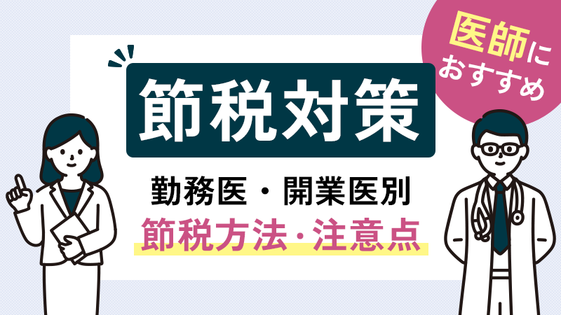 医師におすすめの節税対策とは？勤務医・開業医別の方法と注意点を紹介