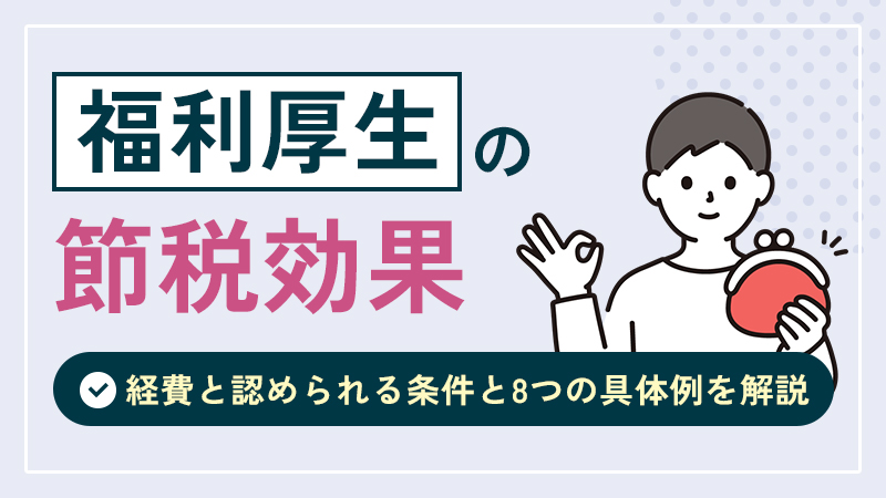 福利厚生の節税効果｜経費と認められる条件と8つの具体例を解説