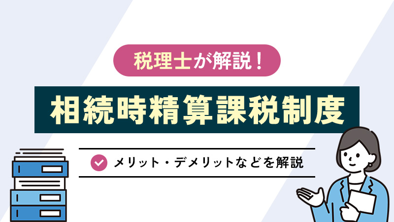 相続時精算課税制度とは？メリット・デメリットなどをわかりやすく解説