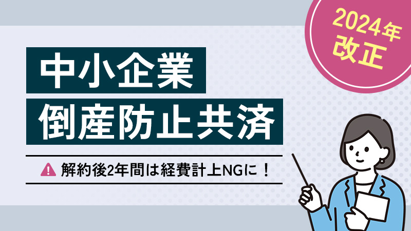 【2024年】中小企業倒産防止共済の改正で解約後2年間は経費計上NGに！