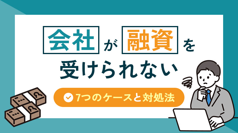 会社が融資を受けられない7つのケースとは？対処法もあわせて解説