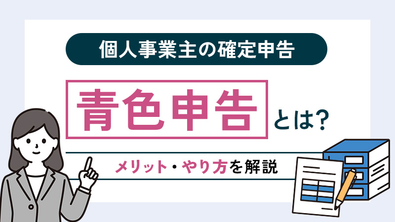 【個人事業主の確定申告】青色申告とは？メリット・やり方を解説