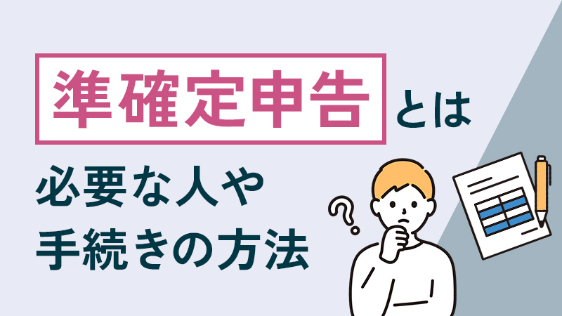 準確定申告とは｜必要な人や手続きの方法について