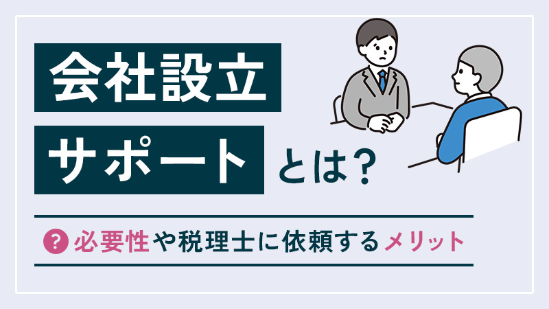 会社設立サポートとは？必要性や税理士に依頼するメリット