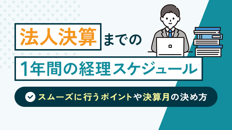 法人決算までの1年間の経理スケジュールは？スムーズに行うポイントや決算月の決め方