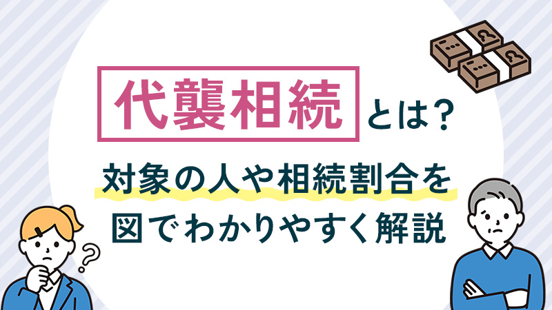 代襲相続とは？対象の人や相続割合を図でわかりやすく解説