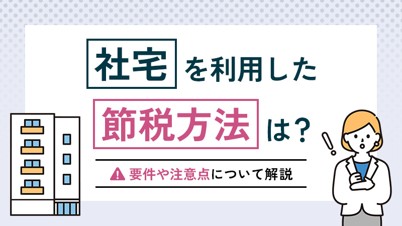 社宅を利用した節税方法！経費にするための要件や注意点について