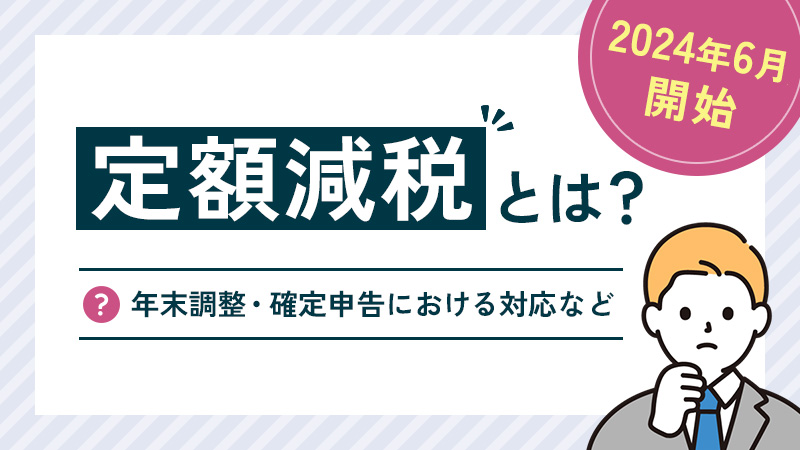 2024年6月から始まった定額減税とは？年末調整・確定申告における対応など