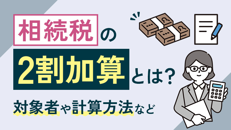 相続税の2割加算とは？対象者や計算方法などわかりやすく解説