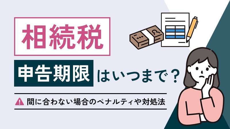 相続税の申告期限はいつまで？間に合わない場合のペナルティや対処法