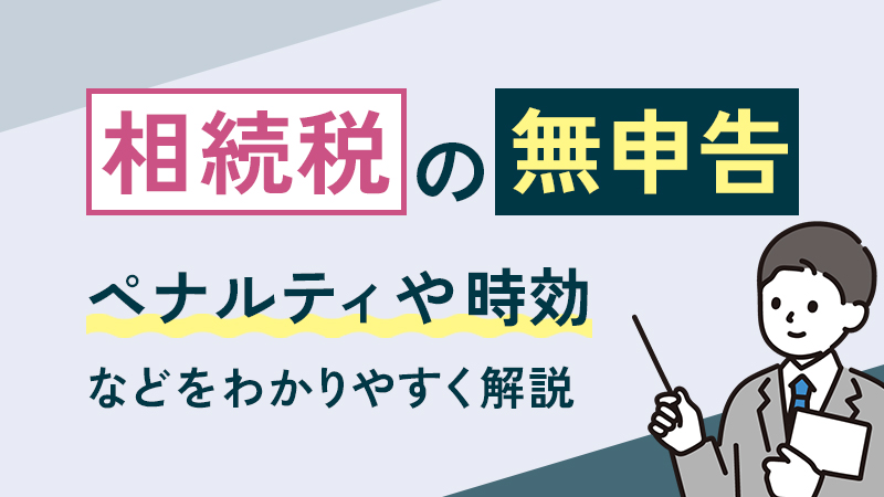 相続税の無申告はどうなる？ペナルティや時効などを詳しく解説