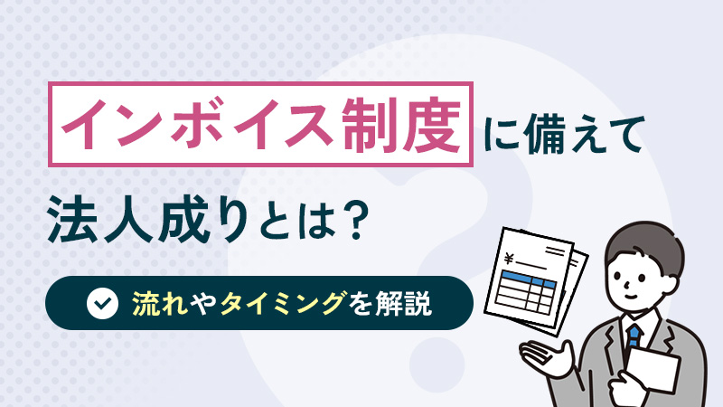 インボイス制度に備えて法人成り（法人化）する際の流れやタイミングを解説！