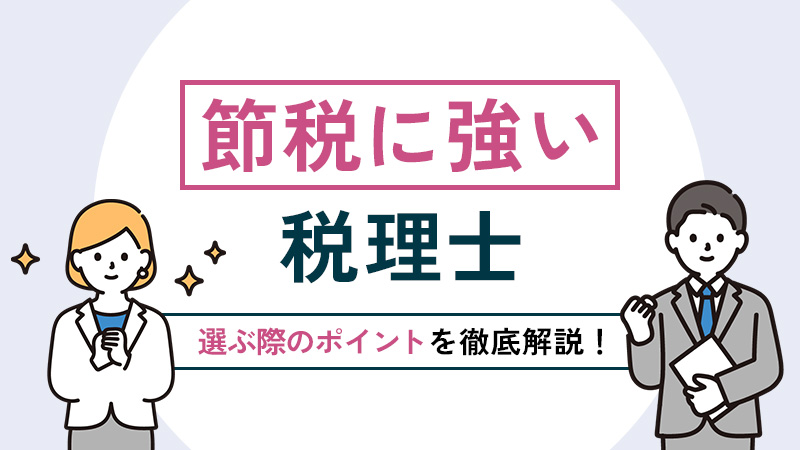 節税に強い税理士とは？選ぶ際のポイントなどを徹底解説！