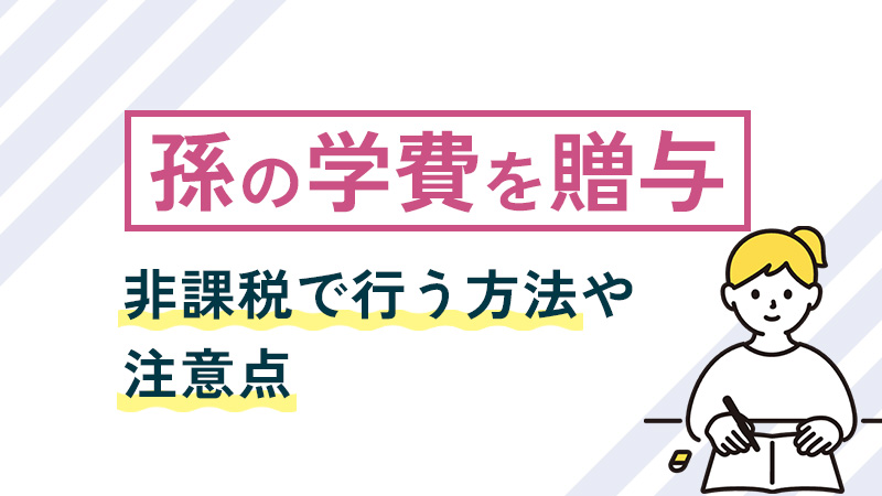 孫の学費を贈与したい！非課税で行う方法や注意点など