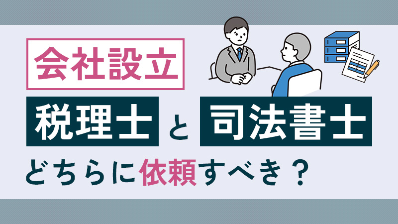 会社設立は司法書士と税理士どちらに依頼すべき？役割の違いは？