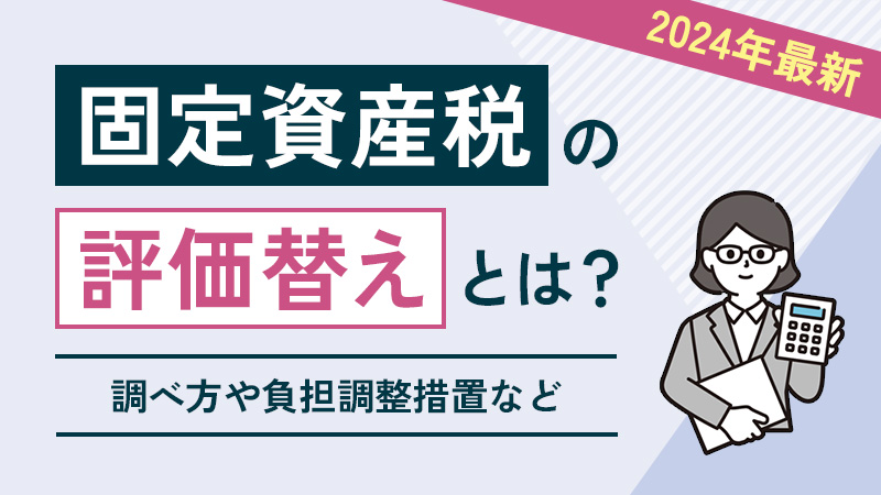 【2024年最新】固定資産税の評価替えとは？調べ方や負担調整措置など