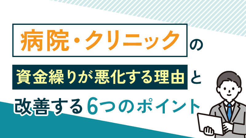 病院・クリニックの資金繰りが悪化する理由と改善する6つのポイント