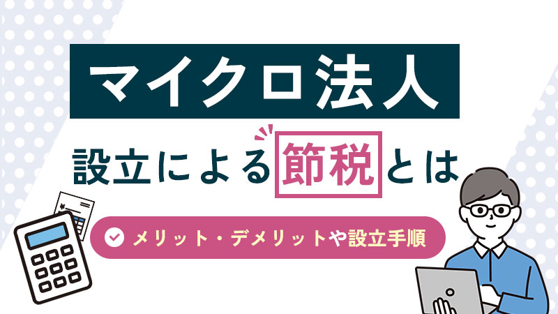 マイクロ法人の設立による節税とは？メリット・デメリットや設立手順など