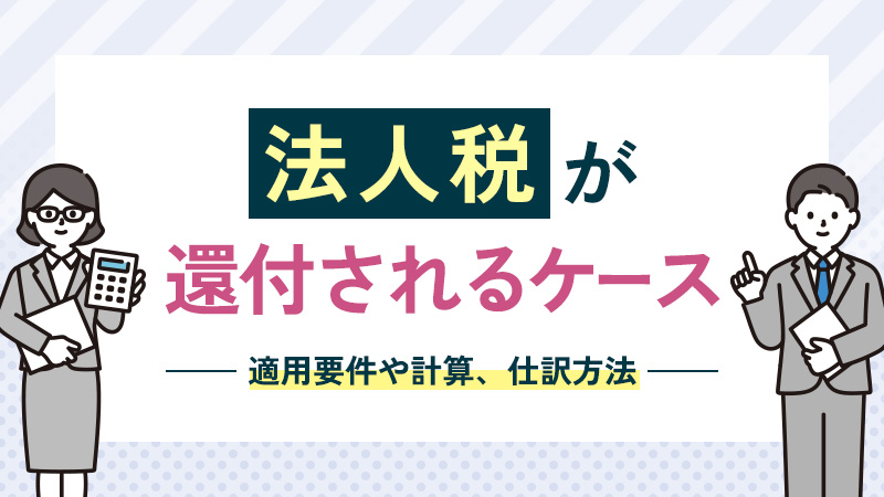法人税が還付されるケースとは？適用要件や計算、仕訳方法など