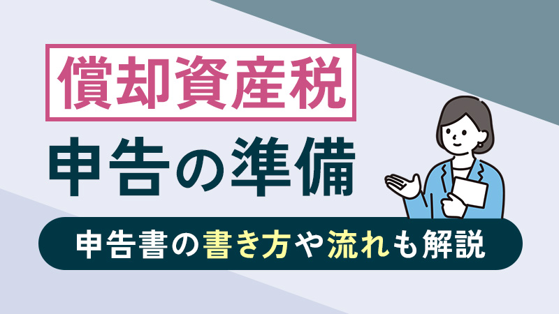 償却資産税の申告で準備しておくこと｜申告書の書き方や流れも解説