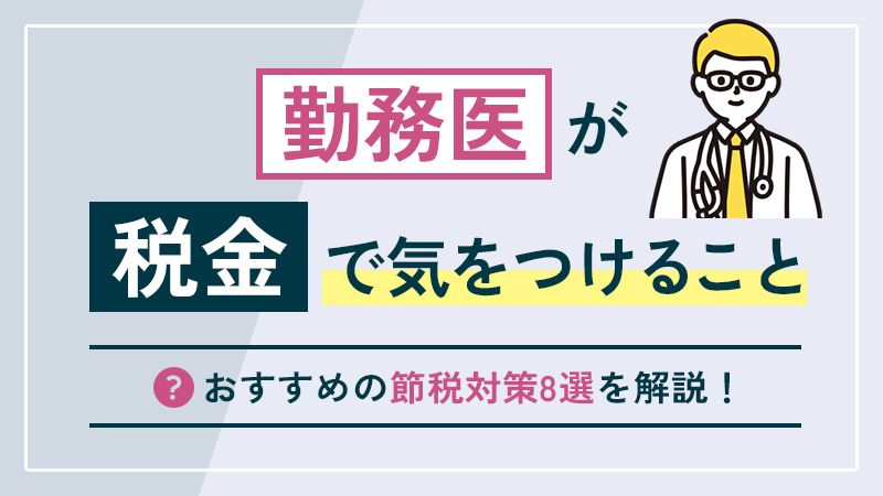 勤務医が税金で気をつけることとは？おすすめの節税対策8選を解説