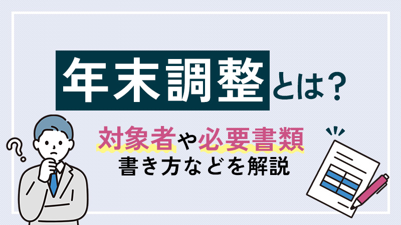 【最新版】年末調整とは？対象者や必要書類、書き方などわかりやすく解説