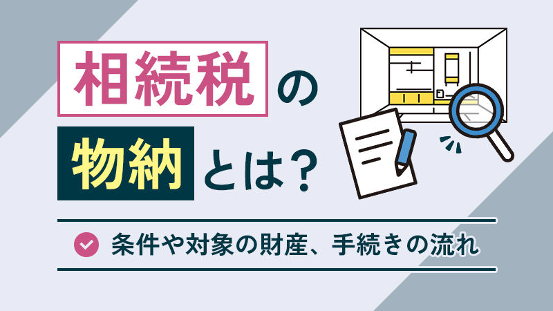 相続税の物納とは？条件や対象の財産、手続きの流れなどを解説