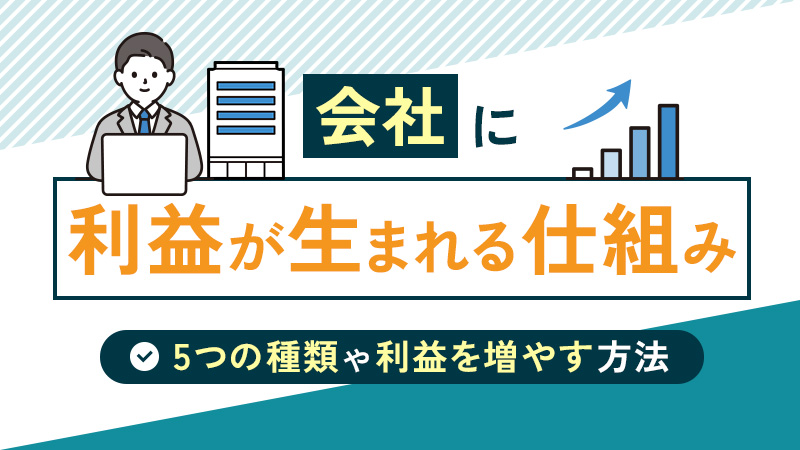 会社に利益が生まれる仕組みとは？5つの種類や利益を増やす方法