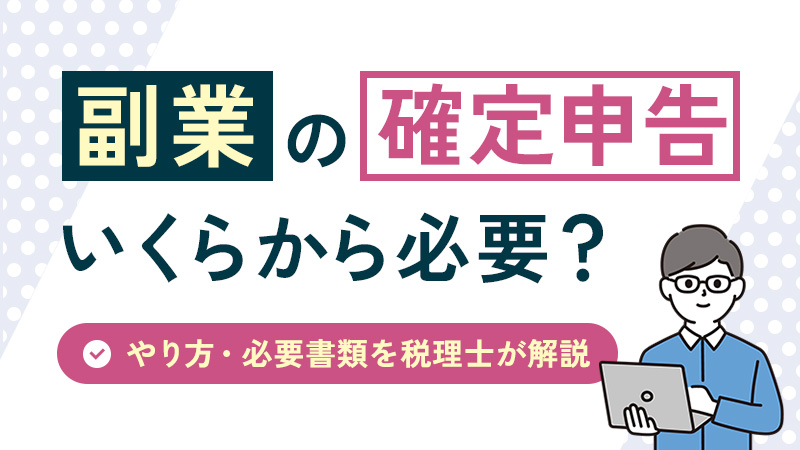 副業の確定申告はいくらから必要？やり方・必要書類を税理士が解説