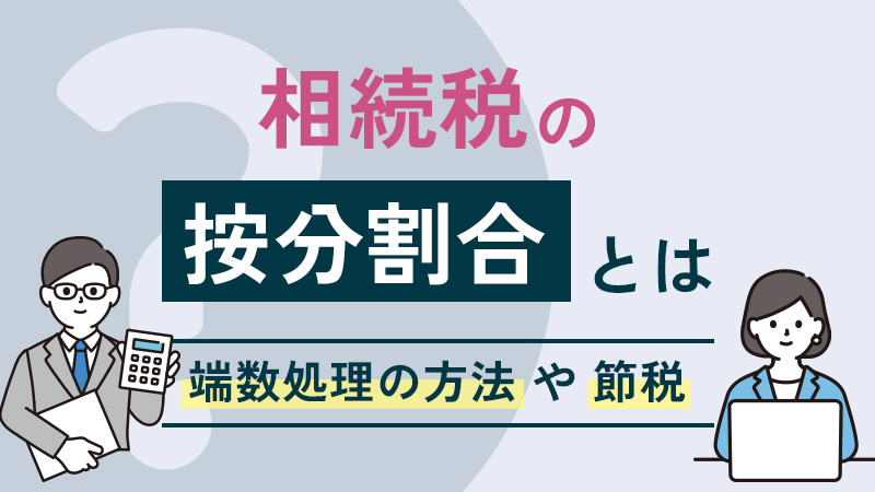 相続税の按分割合とは？端数処理の方法や節税のためにできること