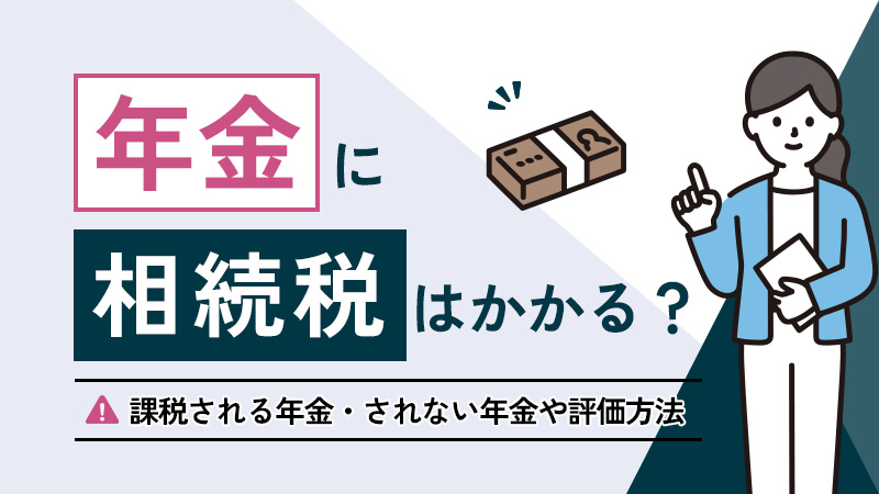 年金に相続税はかかる？課税される年金・されない年金や評価方法など